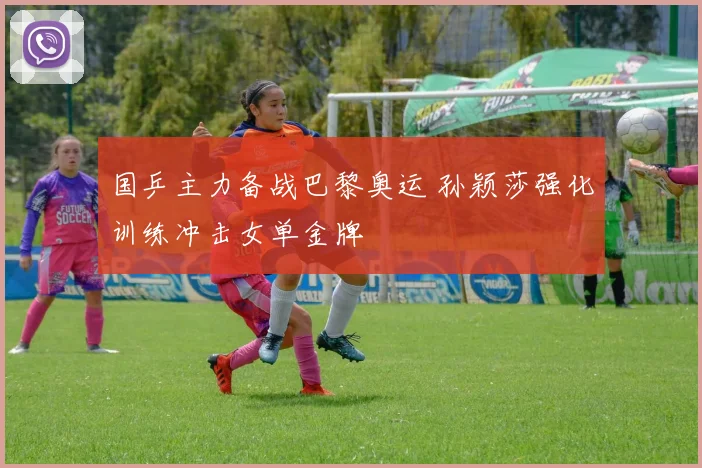 国乒主力备战巴黎奥运 孙颖莎强化训练冲击女单金牌