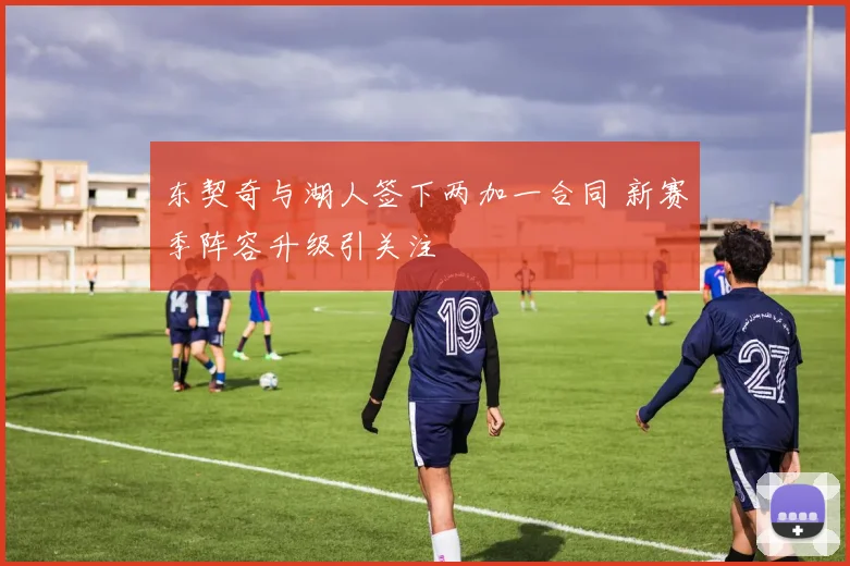 东契奇与湖人签下两加一合同 新赛季阵容升级引关注