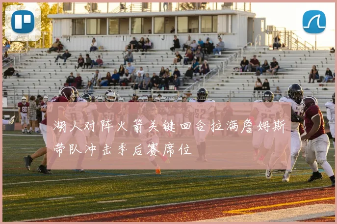 湖人对阵火箭关键回合拉满詹姆斯带队冲击季后赛席位