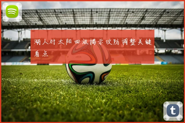 湖人对太阳回放揭示攻防调整关键看点