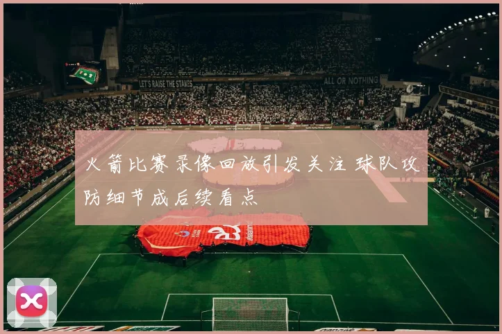 火箭比赛录像回放引发关注 球队攻防细节成后续看点